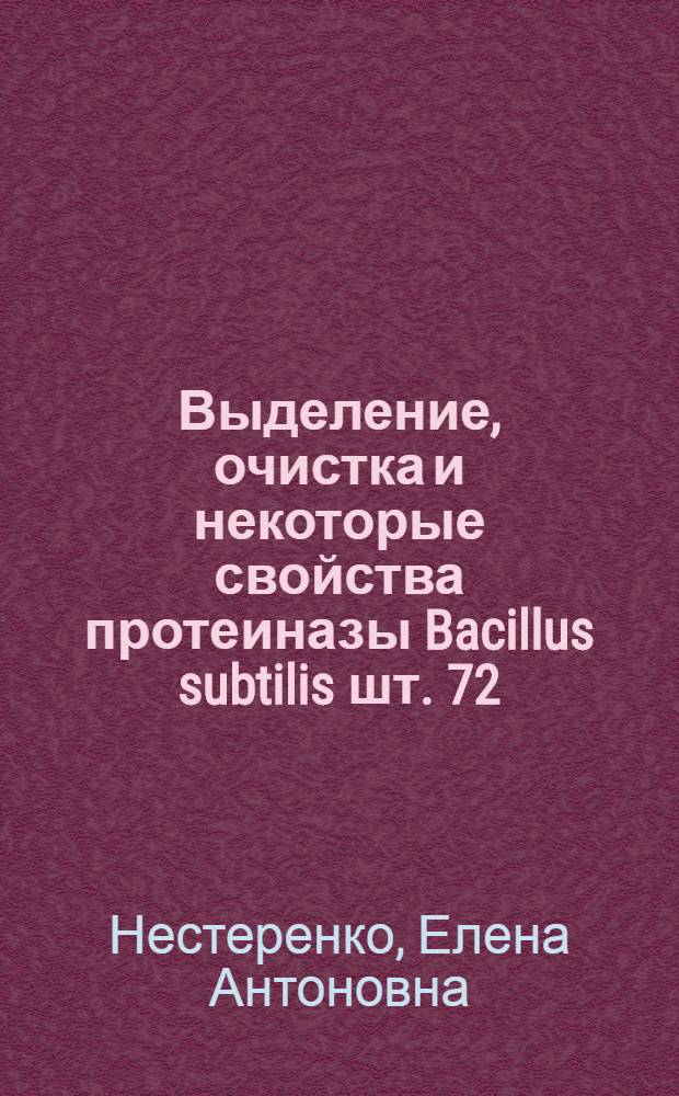Выделение, очистка и некоторые свойства протеиназы Bacillus subtilis шт. 72 : Автореф. дис. на соиск. учен. степ. канд. биол. наук : (03.00.04)