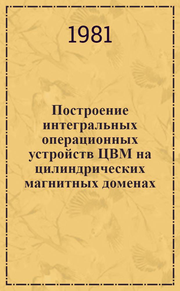 Построение интегральных операционных устройств ЦВМ на цилиндрических магнитных доменах : Учеб. пособие