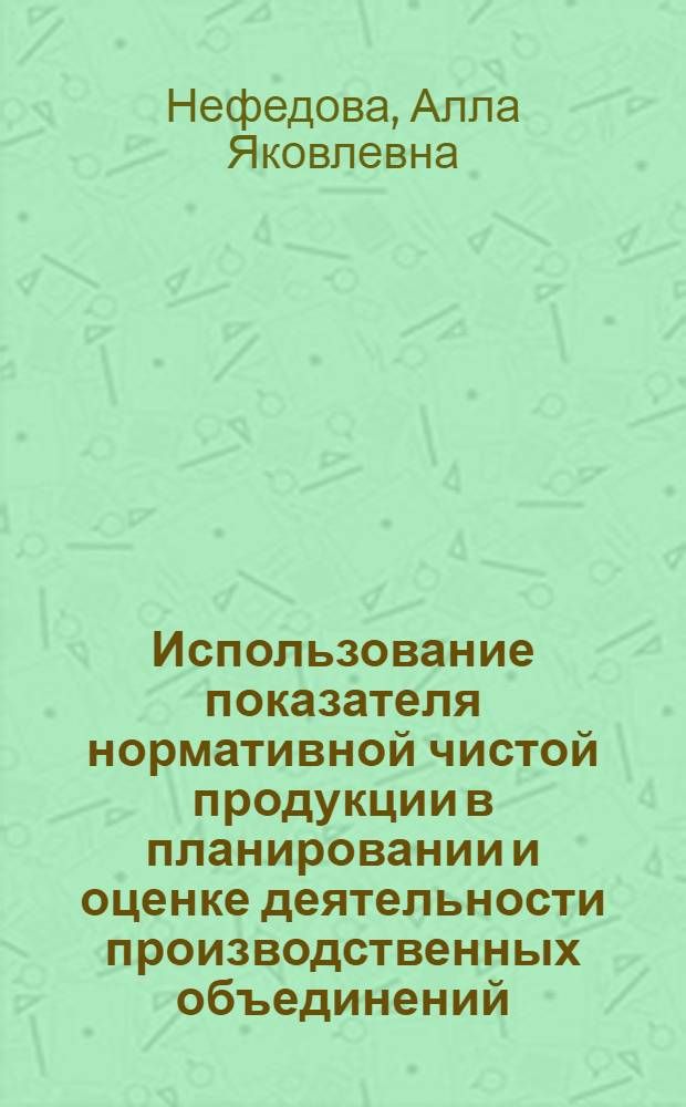 Использование показателя нормативной чистой продукции в планировании и оценке деятельности производственных объединений (предприятий) : Автореф. дис. на соиск. учен. степ. канд. экон. наук : (08.00.05)