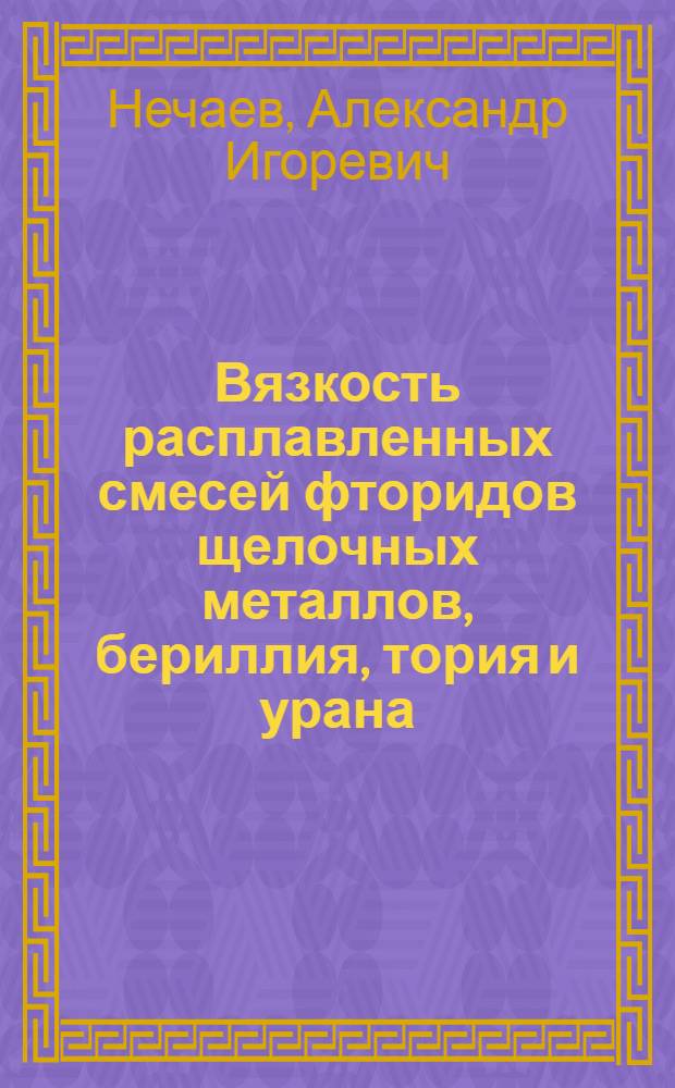Вязкость расплавленных смесей фторидов щелочных металлов, бериллия, тория и урана : Автореф. дис. на соиск. учен. степ. канд. хим. наук : (05.17.02)