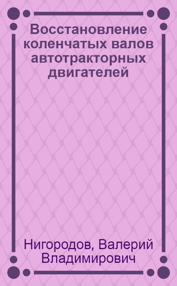 Восстановление коленчатых валов автотракторных двигателей