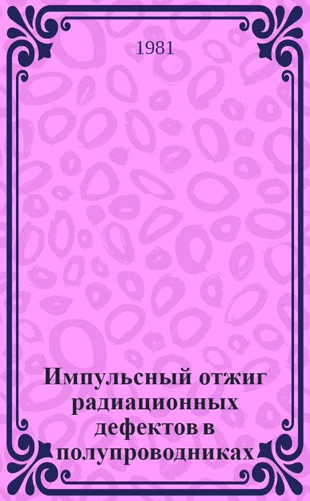 Импульсный отжиг радиационных дефектов в полупроводниках : Автореф. дис. на соиск. учен. степ. канд. физ.-мат. наук : (01.04.10)