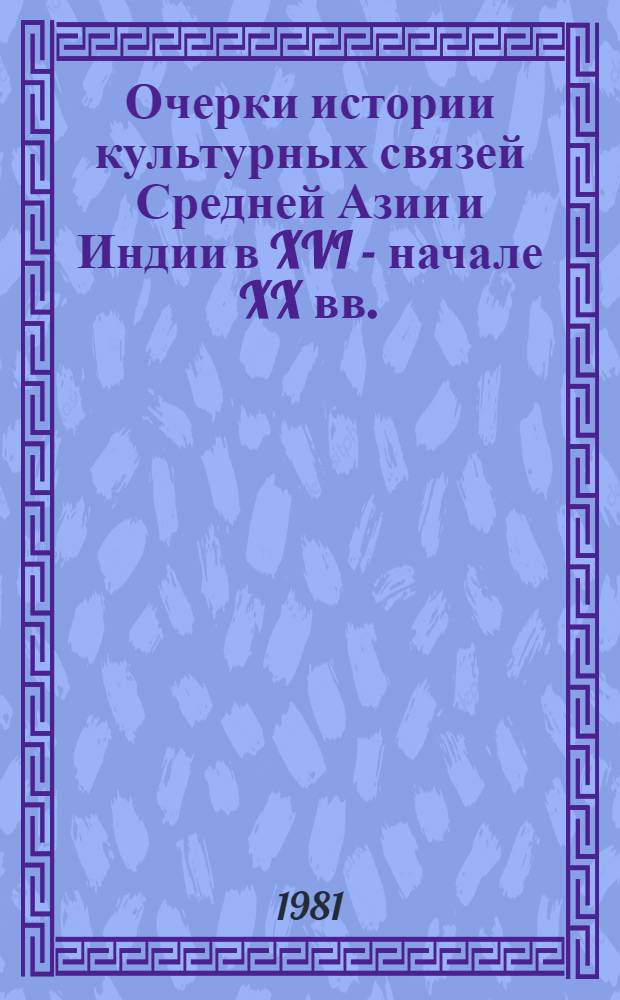 Очерки истории культурных связей Средней Азии и Индии в XVI - начале XX вв.