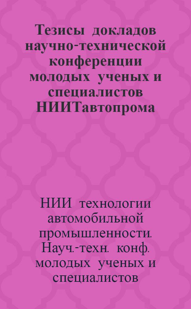 Тезисы докладов научно-технической конференции молодых ученых и специалистов НИИТавтопрома