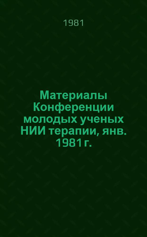 Материалы Конференции молодых ученых НИИ терапии, янв. 1981 г.