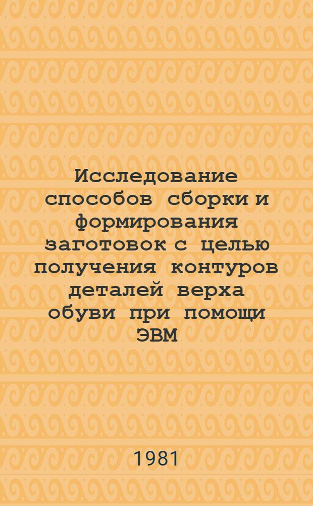 Исследование способов сборки и формирования заготовок с целью получения контуров деталей верха обуви при помощи ЭВМ : Автореф. дис. на соиск. учен. степ. канд. техн. наук : (05.19.06)