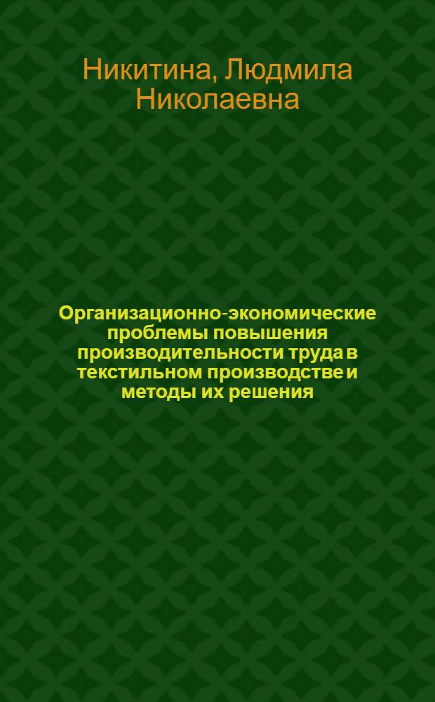 Организационно-экономические проблемы повышения производительности труда в текстильном производстве и методы их решения : Автореф. дис. на соиск. учен. степ. д-ра техн. наук : (08.00.05)