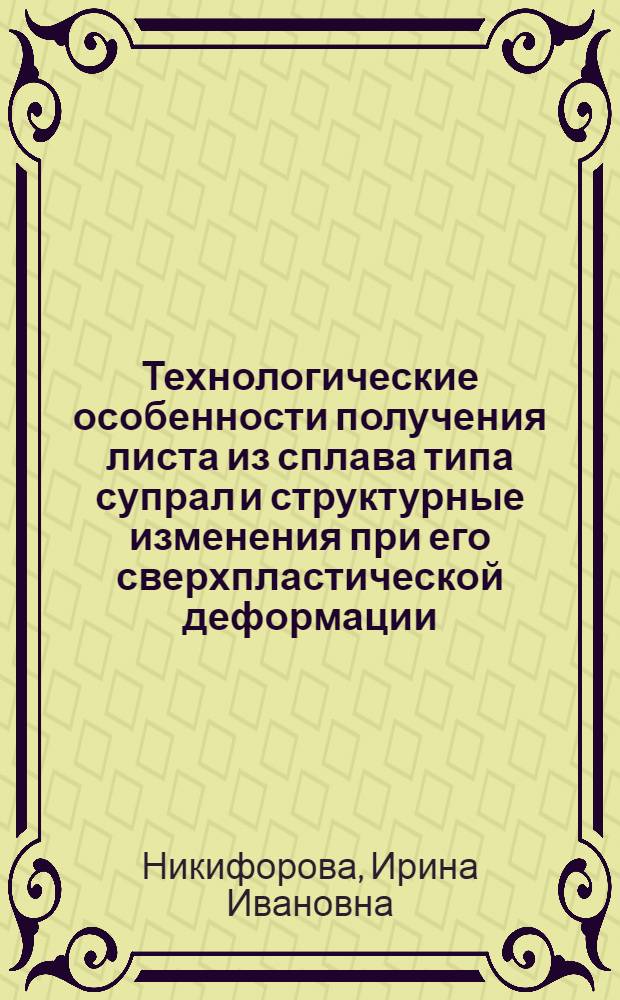 Технологические особенности получения листа из сплава типа супрал и структурные изменения при его сверхпластической деформации : Автореф. дис. на соиск. учен. степ. канд. техн. наук : (05.16.01)