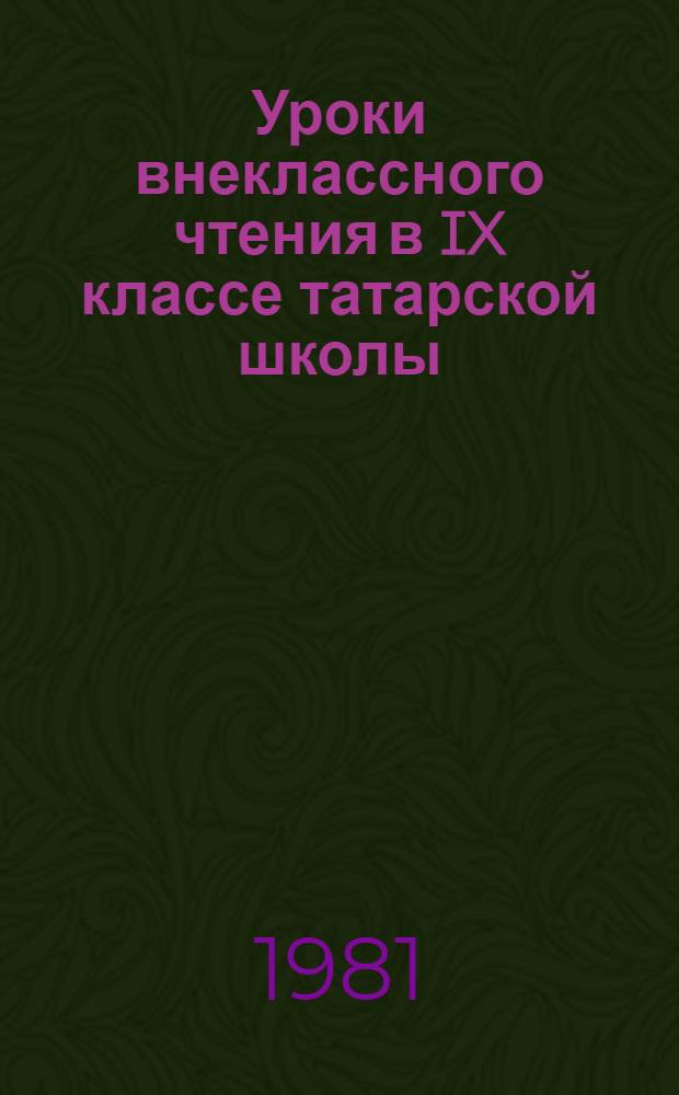 Уроки внеклассного чтения в IX классе татарской школы : (Пособие в помощь учителю рус. яз. и лит. татар. школы)