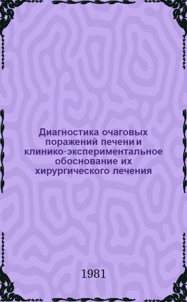 Диагностика очаговых поражений печени и клинико-экспериментальное обоснование их хирургического лечения : Автореф. дис. на соиск. учен. степ. д-ра мед. наук : (14.00.27)