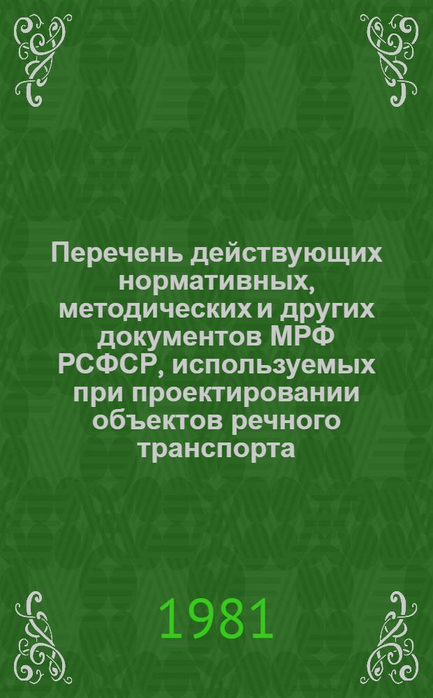 Перечень действующих нормативных, методических и других документов МРФ РСФСР, используемых при проектировании объектов речного транспорта : (По состоянию на 01.05.81)