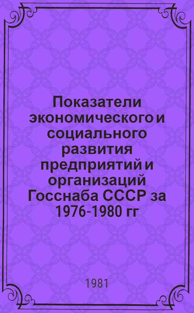 Показатели экономического и социального развития предприятий и организаций Госснаба СССР за 1976-1980 гг.