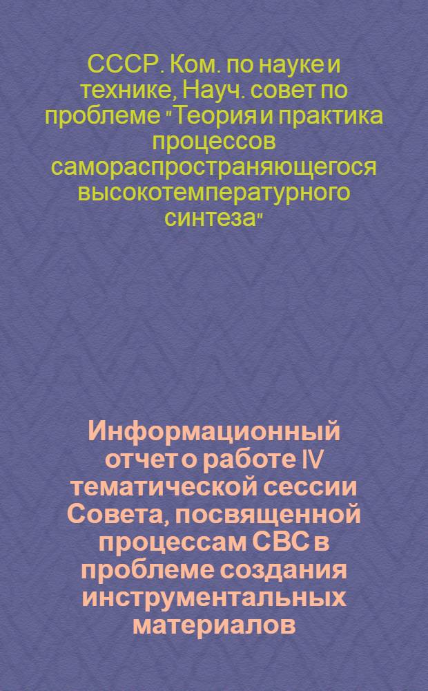 Информационный отчет о работе IV тематической сессии Совета, посвященной процессам СВС в проблеме создания инструментальных материалов (проведена совместно с Научным советом по технологии машиностроения 28.09 - 2.10.81 в г. Боржоми)