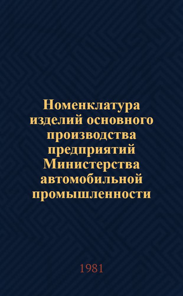 Номенклатура изделий основного производства предприятий Министерства автомобильной промышленности : Номенклатурный перечень