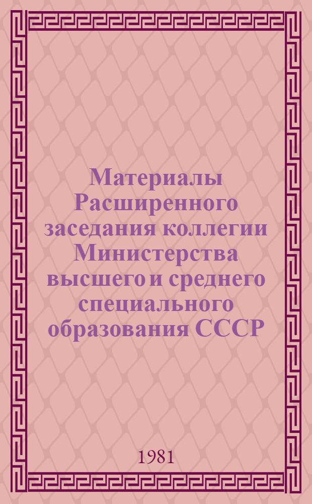 Материалы Расширенного заседания коллегии Министерства высшего и среднего специального образования СССР, 7-8 апр. 1981