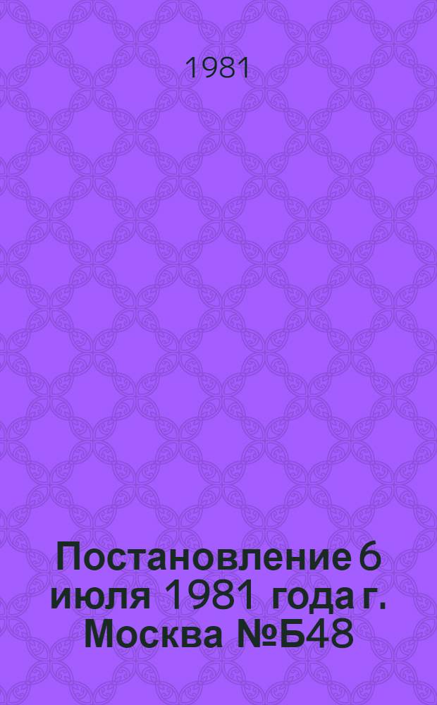 Постановление 6 июля 1981 года г. Москва № Б48/4а/11-104а О проведении всесоюзного слета трудовых объединений школьников и улучшении организации летней трудовой четверти