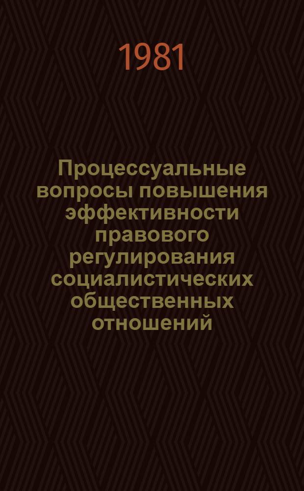 Процессуальные вопросы повышения эффективности правового регулирования социалистических общественных отношений : Межвуз. темат. сб