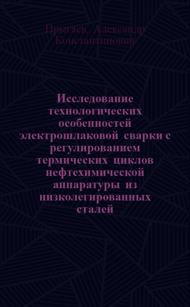 Исследование технологических особенностей электрошлаковой сварки с регулированием термических циклов нефтехимической аппаратуры из низколегированных сталей : Автореф. дис. на соиск. учен. степ. канд. техн. наук : (05.04.05)