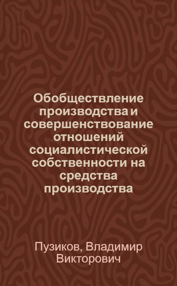 Обобществление производства и совершенствование отношений социалистической собственности на средства производства : Автореф. дис. на соиск. учен. степ. канд. экон. наук : (08.00.01)