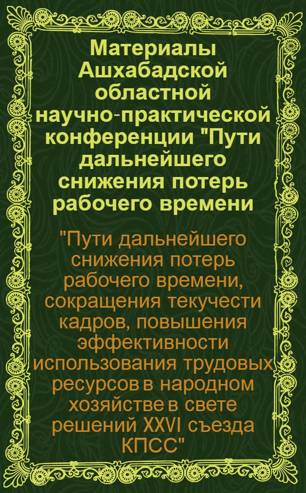 Материалы Ашхабадской областной научно-практической конференции "Пути дальнейшего снижения потерь рабочего времени, сокращения текучести кадров, повышения эффективности использования трудовых ресурсов в народном хозяйстве в свете решений XXVI съезда КПСС"