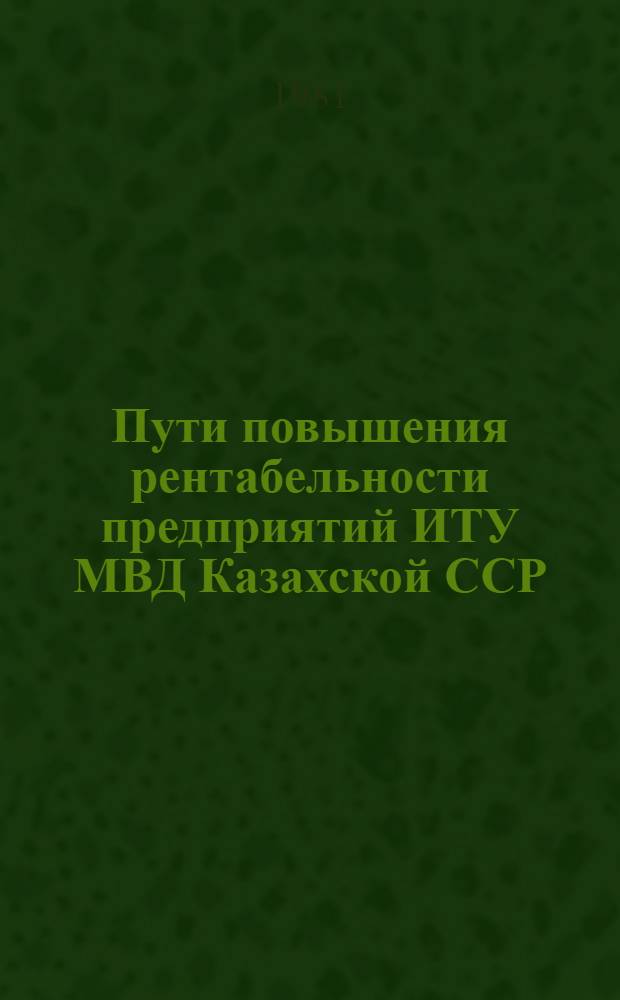 Пути повышения рентабельности предприятий ИТУ МВД Казахской ССР : Учеб. пособие : Сб. статей