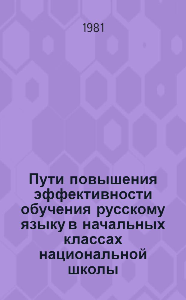 Пути повышения эффективности обучения русскому языку в начальных классах национальной школы : (Сб. науч. тр.)
