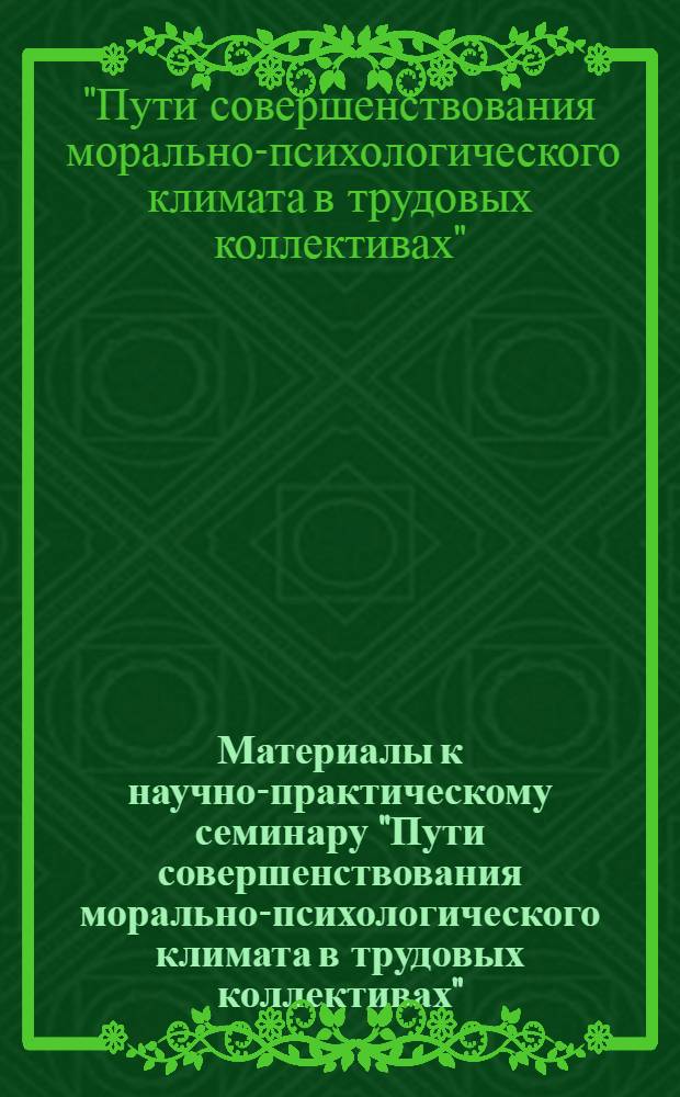 Материалы к научно-практическому семинару "Пути совершенствования морально-психологического климата в трудовых коллективах" : (Тез. сообщ.)