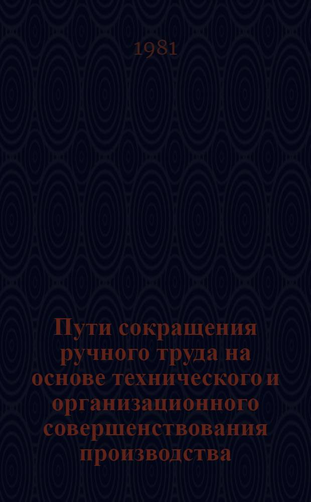 Пути сокращения ручного труда на основе технического и организационного совершенствования производства : (Тез. докл. на науч.-произв. конф.), 17-18 дек