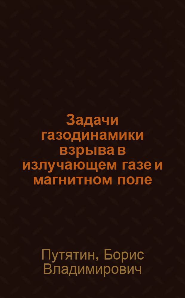 Задачи газодинамики взрыва в излучающем газе и магнитном поле : Автореф. дис. на соиск. учен. степ. канд. физ.-мат. наук : (01.02.05)