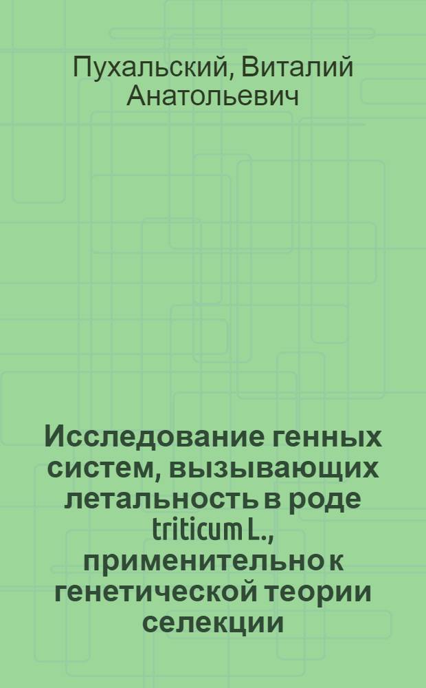Исследование генных систем, вызывающих летальность в роде triticum L., применительно к генетической теории селекции : Автореф. дис. на соиск. учен. степ. д. биол. н