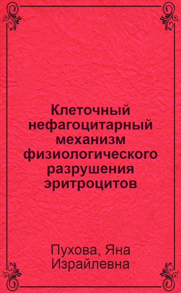 Клеточный нефагоцитарный механизм физиологического разрушения эритроцитов : Автореф. дис. на соиск. учен. степ. д-ра биол. наук
