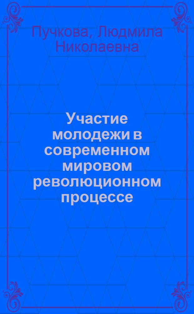 Участие молодежи в современном мировом революционном процессе : Учеб. пособие