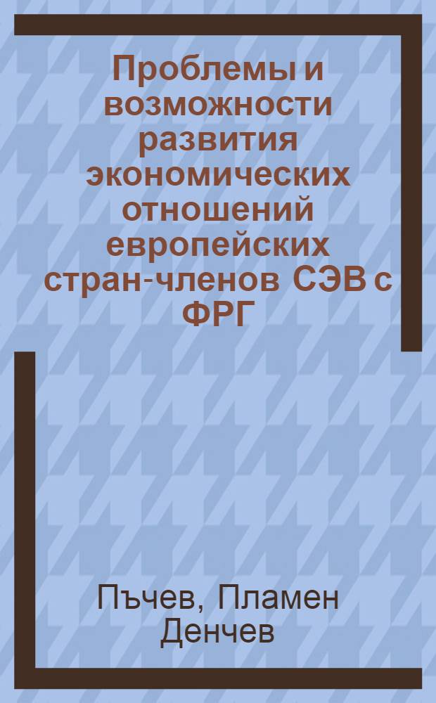 Проблемы и возможности развития экономических отношений европейских стран-членов СЭВ с ФРГ : Автореф. дис. на соиск. учен. степ. канд. экон. наук : (08-15)