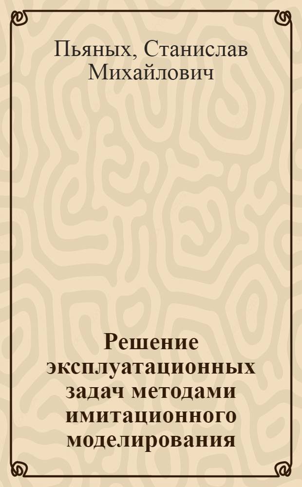 Решение эксплуатационных задач методами имитационного моделирования : Учеб. пособие для студентов эксплуатац. фак