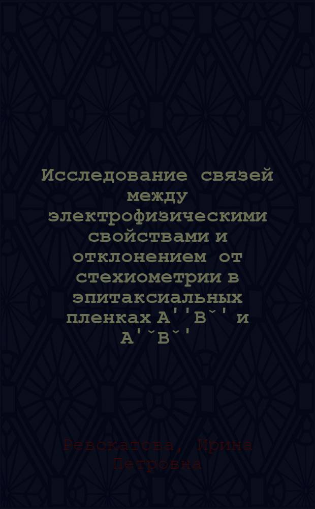 Исследование связей между электрофизическими свойствами и отклонением от стехиометрии в эпитаксиальных пленках А''Вˇ' и А'ˇВˇ', выращенных при воздействии оптического излучения на систему роста : Автореф. дис. на соиск. учен. степ. канд. техн. наук : (05.17.16)