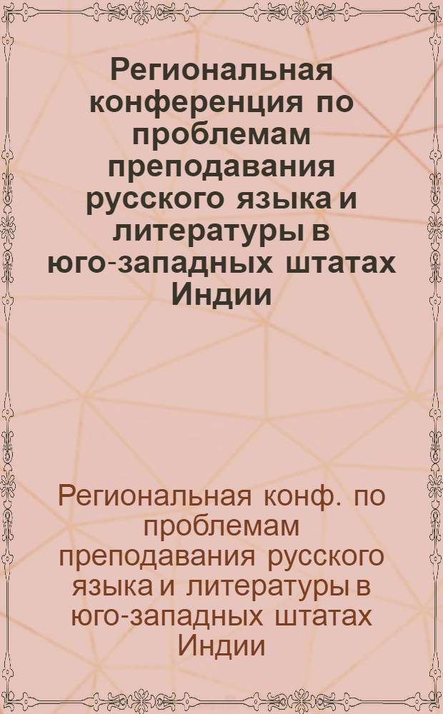 Региональная конференция по проблемам преподавания русского языка и литературы в юго-западных штатах Индии (17-20 января 1981 г.) : (Тез. докл. и сообщ.)