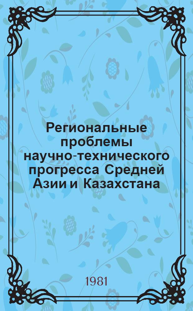 Региональные проблемы научно-технического прогресса Средней Азии и Казахстана : Сб. статей