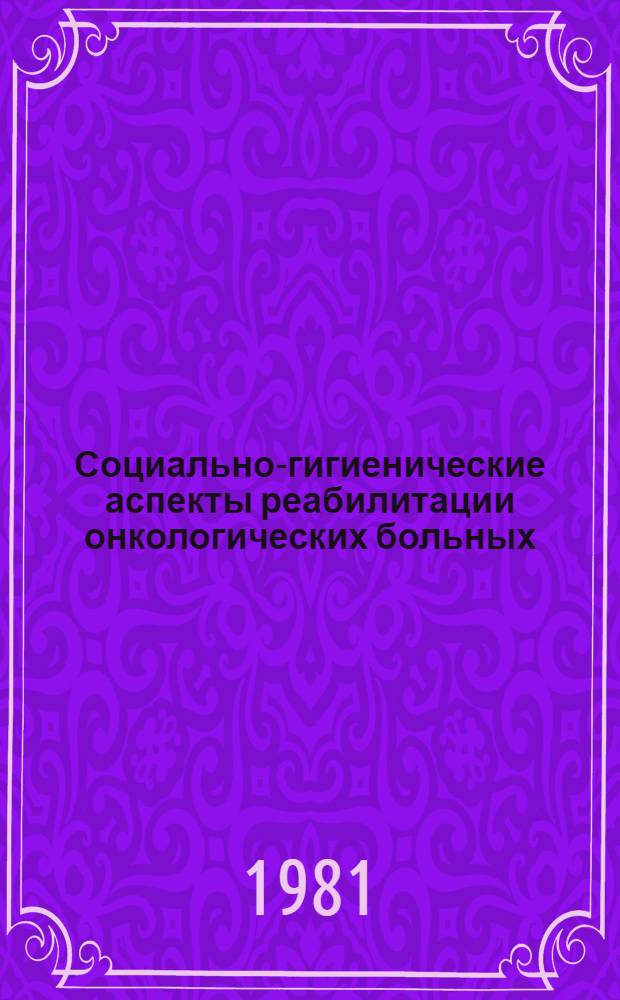 Социально-гигиенические аспекты реабилитации онкологических больных : Автореф. дис. на соиск. учен. степ. д. м. н