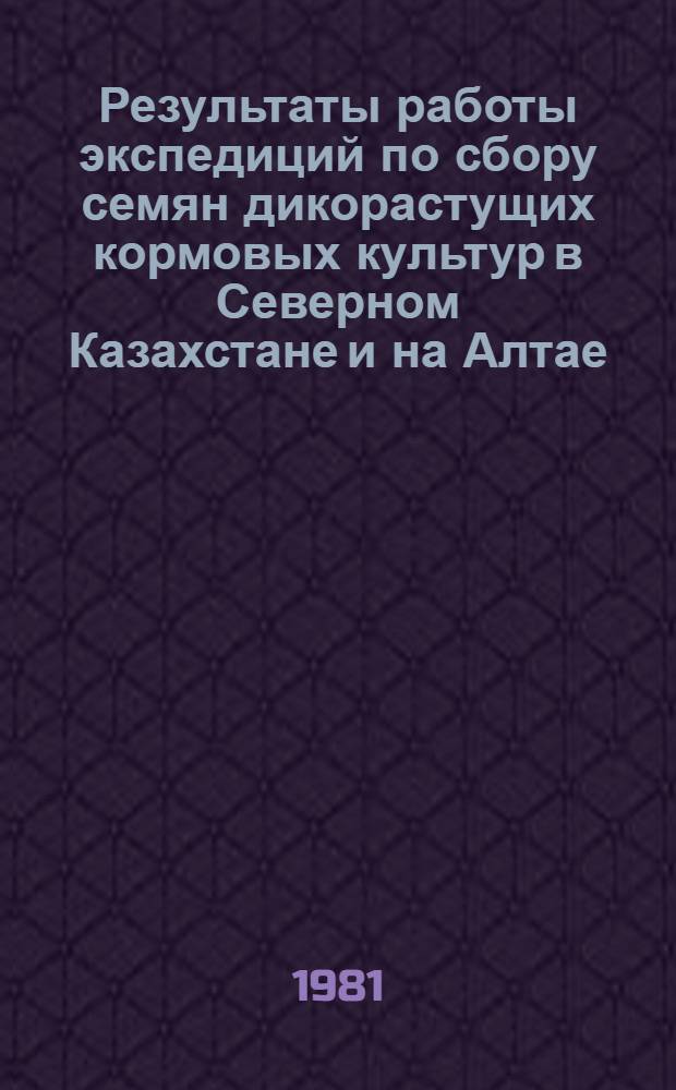Результаты работы экспедиций по сбору семян дикорастущих кормовых культур в Северном Казахстане и на Алтае : Сб. статей
