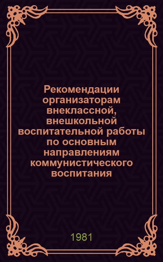 Рекомендации организаторам внеклассной, внешкольной воспитательной работы по основным направлениям коммунистического воспитания