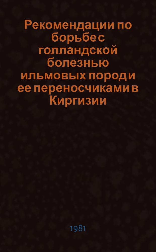 Рекомендации по борьбе с голландской болезнью ильмовых пород и ее переносчиками в Киргизии