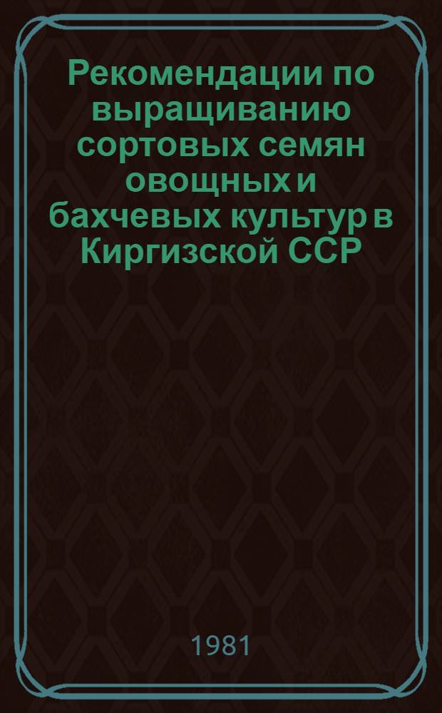 Рекомендации по выращиванию сортовых семян овощных и бахчевых культур в Киргизской ССР