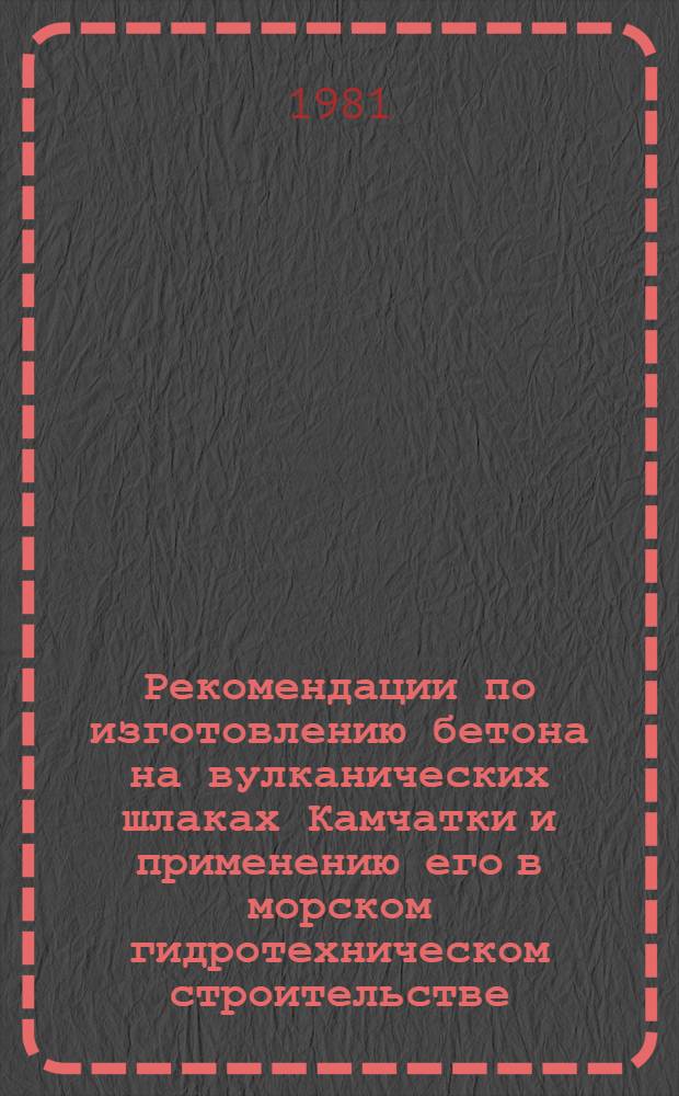 Рекомендации по изготовлению бетона на вулканических шлаках Камчатки и применению его в морском гидротехническом строительстве