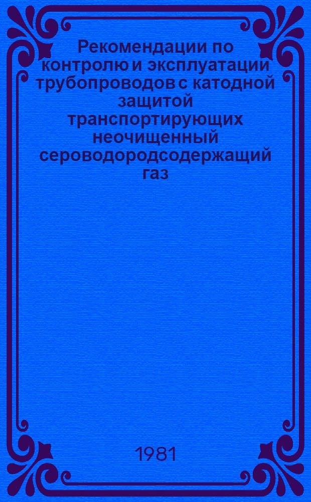 Рекомендации по контролю и эксплуатации трубопроводов с катодной защитой транспортирующих неочищенный сероводородсодержащий газ