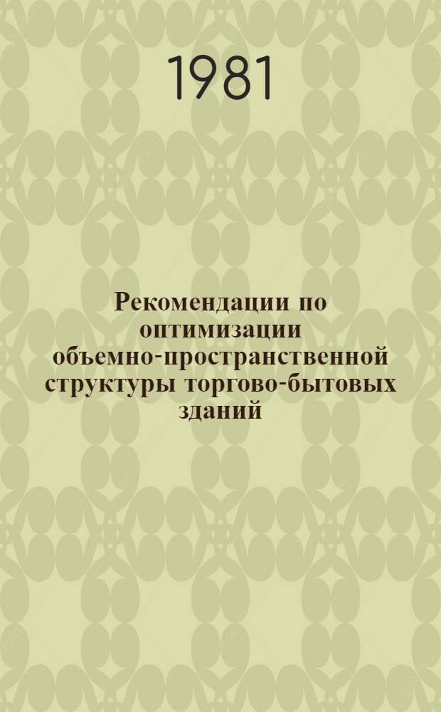 Рекомендации по оптимизации объемно-пространственной структуры торгово-бытовых зданий : (Торг.-быт. здания гор. значения)