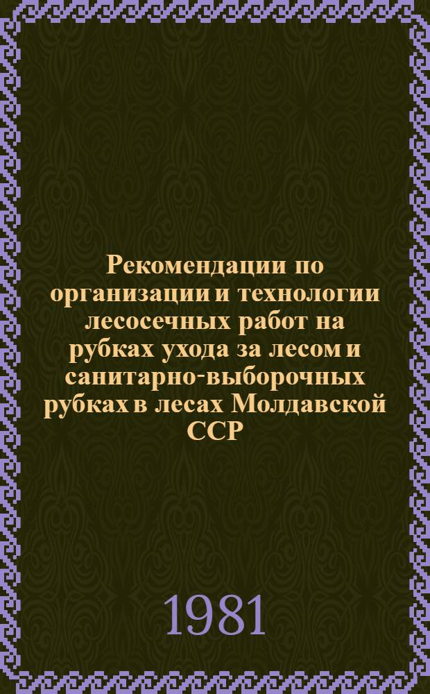 Рекомендации по организации и технологии лесосечных работ на рубках ухода за лесом и санитарно-выборочных рубках в лесах Молдавской ССР