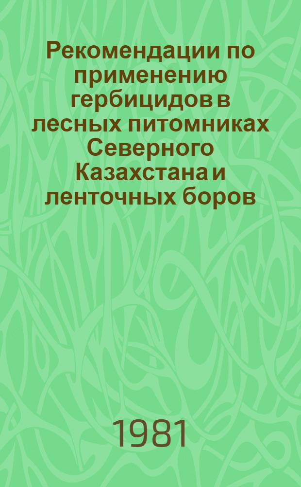 Рекомендации по применению гербицидов в лесных питомниках Северного Казахстана и ленточных боров