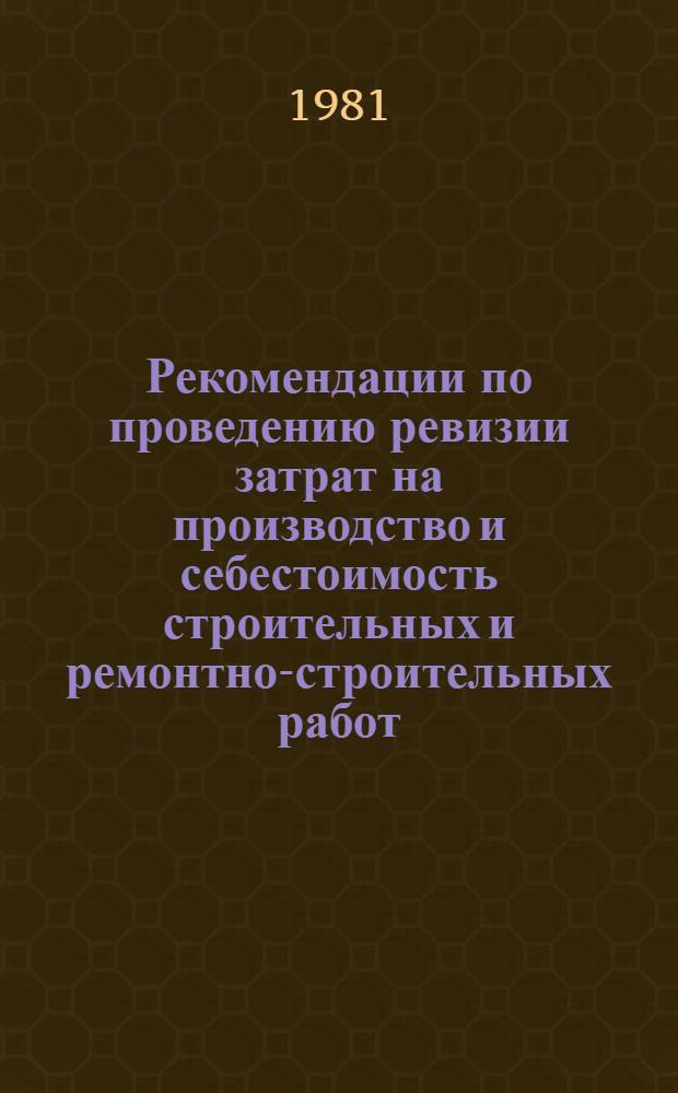 Рекомендации по проведению ревизии затрат на производство и себестоимость строительных и ремонтно-строительных работ : Первая ред