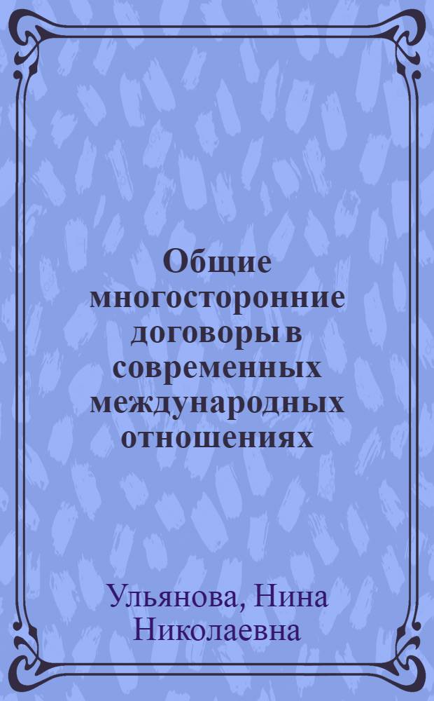 Общие многосторонние договоры в современных международных отношениях : Некоторые вопр. теории