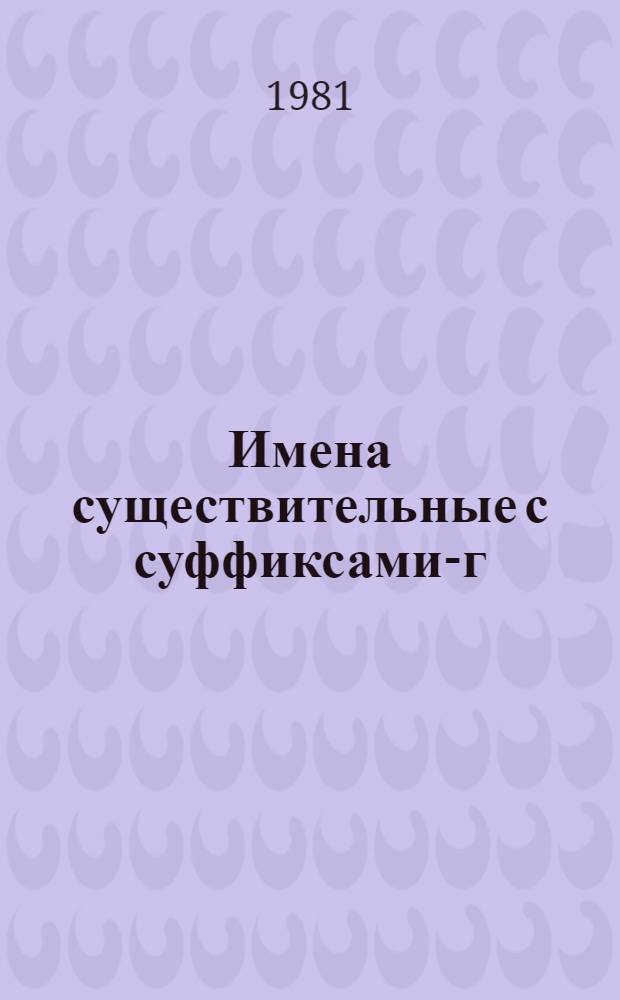 Имена существительные с суффиксами -аг(а), -г(а), -ег(а), -уг(а), -ыг(а) в русском языке : (Структур.-семант. анализ и стилист. характеристика) : Автореф. дис. на соиск. учен. степ. канд. филол. наук : (10.02.01)